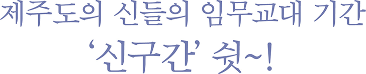 제주도의 신들의 임무교대 기간 '신구간' 쉿~!