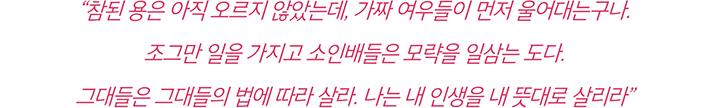 “참된 용은 아직 오르지 않았는데, 가짜 여우들이 먼저 울어대는구나. 조그만 일을 가지고 소인배들은 모략을 일삼는 도다. 그대들은 그대들의 법에 따라 살라. 나는 내 인생을 내 뜻대로 살리라”