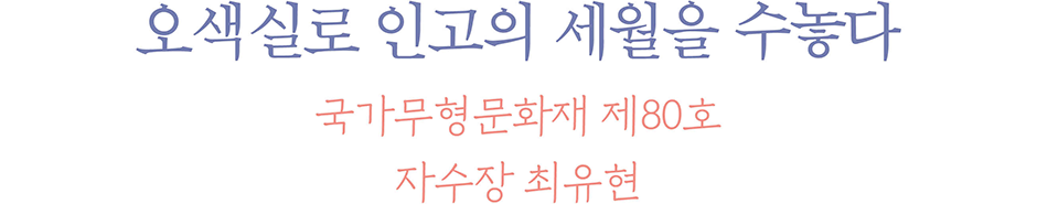 오색실로 인고의 세월을 수놓다 국가무형문화재 제80호 자수장 최유현