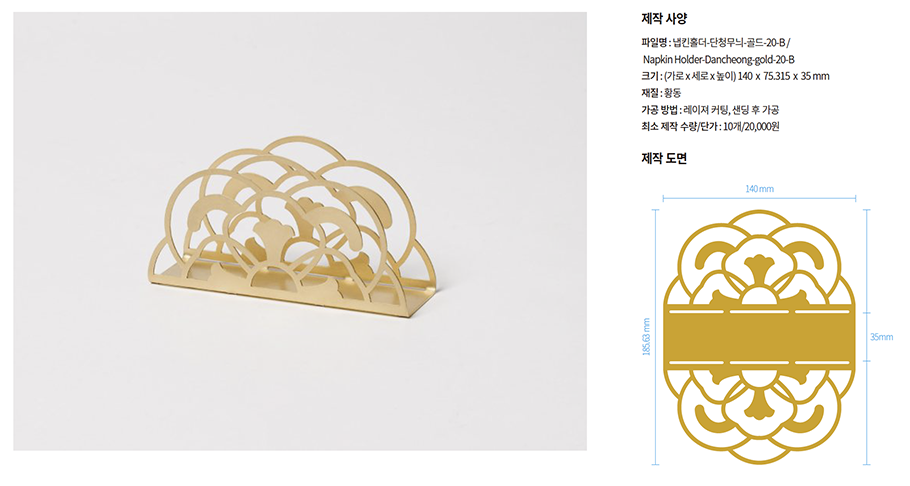 냅킨홀더 <단청 무늬-골드 B>, 제작 사양과 도면
제작사양
파일명: 냅킨홀더-단청무늬·골드-20-B/ Napkin Holder-Dancheong-gold-20-B,
크기(가로x세로x높이) 140 x 75.315 x 35mm,
재질: 황동,
가공방법 : 레이저 커팅, 샌딩후가공 _ 최소 제작 수량/단가: 10개/20,000원
제작도면