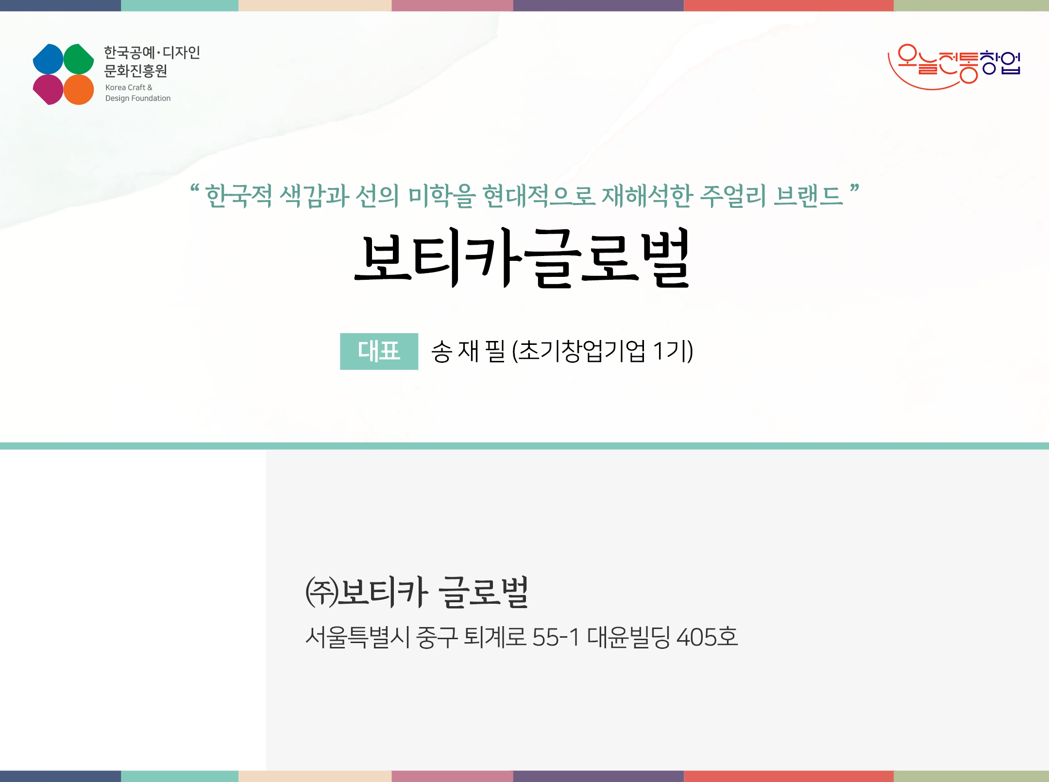 한국공예디자인 문화진흥원  오늘전통창업  기업명 보티카글로벌 대표 송재필 (초기창업기업 1기)  ㈜보티카 글로벌 서울특별시 중구 퇴계로 55-1 대윤빌딩 405호