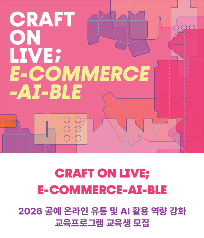 2026 공예 온라인 유통 및 AI활용 역량 강화 교육 프로그램 교육생 모집 (온라인) (9. 14.~9. 20.)