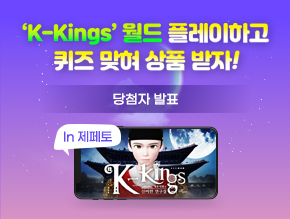 'K-Kings' 월드 플레이하고 퀴즈 맞혀 상품 받자!
당첨자 발표
